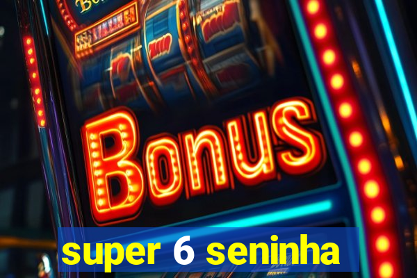 super 6 seninha